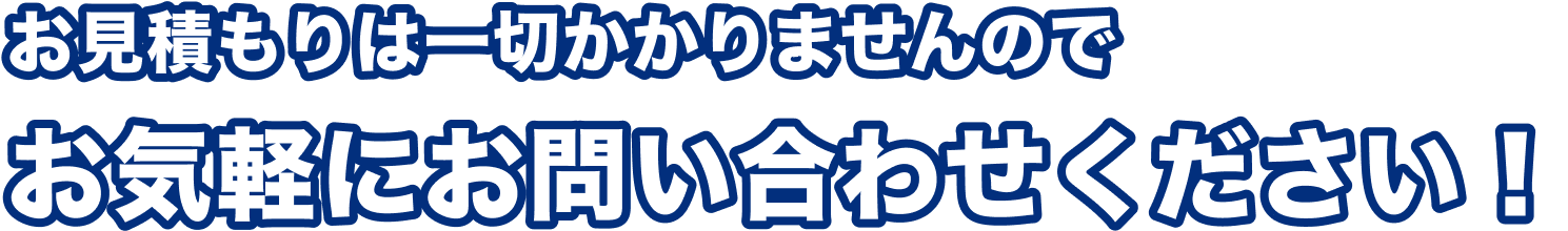 お見積もりは一切かかりませんのでお気軽にお問い合わせください！
